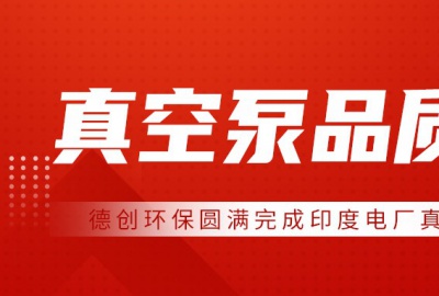 德創(chuàng)環(huán)保圓滿完成印度電廠真空泵品質(zhì)見證，專業(yè)能力獲客戶高度認(rèn)可